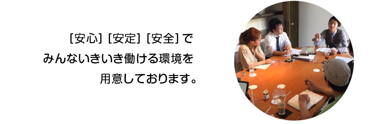 ［安心］［安定］［安全］でみんないきいき働ける環境を用意しております。