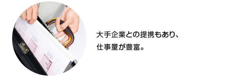 大手企業との提携もあり、仕事量が豊富。